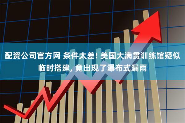 配资公司官方网 条件太差! 美国大满贯训练馆疑似临时搭建, 竟出现了瀑布式漏雨