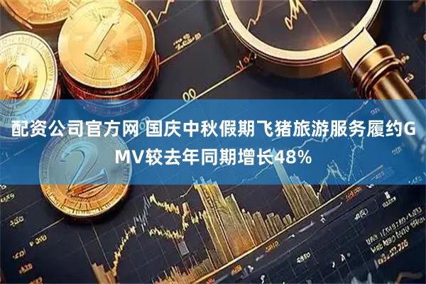 配资公司官方网 国庆中秋假期飞猪旅游服务履约GMV较去年同期增长48%