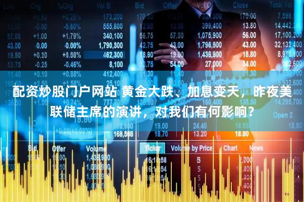 配资炒股门户网站 黄金大跌、加息变天，昨夜美联储主席的演讲，对我们有何影响？